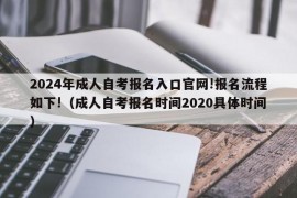 2024年成人自考报名入口官网!报名流程如下!（成人自考报名时间2020具体时间）