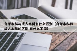 自考本科与成人本科有什么区别（自考本科和成人本科的区别 有什么不同）