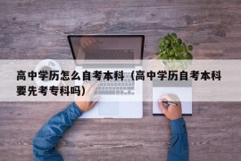 高中学历怎么自考本科（高中学历自考本科 要先考专科吗）