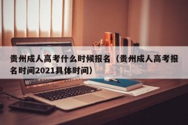 贵州成人高考什么时候报名（贵州成人高考报名时间2021具体时间）