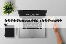 自考学士学位证怎么查询?（自考学位如何查询）