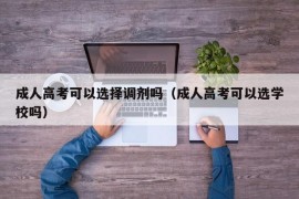 成人高考可以选择调剂吗（成人高考可以选学校吗）