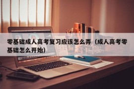 零基础成人高考复习应该怎么弄（成人高考零基础怎么开始）