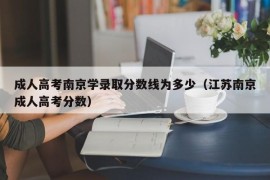 成人高考南京学录取分数线为多少（江苏南京成人高考分数）