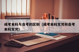 成考本科与自考的区别（成考本科文凭和自考本科文凭）