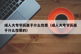 成人大专学历属于什么性质（成人大专学历属于什么性质的）