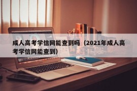 成人高考学信网能查到吗（2021年成人高考学信网能查到）