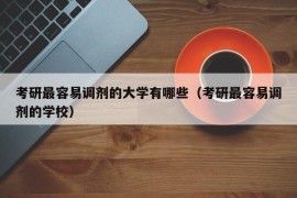 考研最容易调剂的大学有哪些（考研最容易调剂的学校）