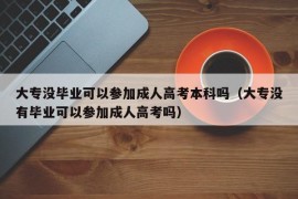 大专没毕业可以参加成人高考本科吗（大专没有毕业可以参加成人高考吗）