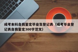 成考本科自我鉴定毕业生登记表（成考毕业登记表自我鉴定300字范文）