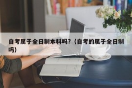 自考属于全日制本科吗?（自考的属于全日制吗）