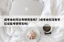 成考本科可以考研究生吗?（成考本科没有学位证能考研究生吗）