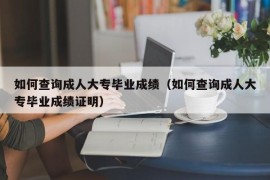 如何查询成人大专毕业成绩（如何查询成人大专毕业成绩证明）