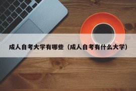 成人自考大学有哪些（成人自考有什么大学）