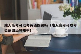 成人高考可以考英语四级吗（成人高考可以考英语四级吗知乎）