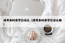 成考本科有学位证么（成考本科有学位证么嘛）