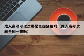 成人高考考试试卷是全国通用吗（成人高考试题全国一样吗）