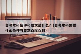 自考本科条件和要求是什么?（自考本科需要什么条件与要求百度百科）