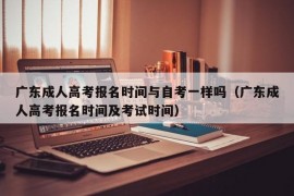 广东成人高考报名时间与自考一样吗（广东成人高考报名时间及考试时间）