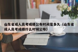 山东省成人高考成绩公布时间是多久（山东省成人高考成绩什么时候公布）