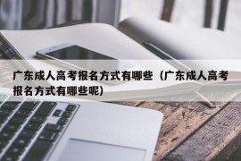 广东成人高考报名方式有哪些（广东成人高考报名方式有哪些呢）