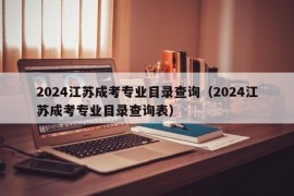 2024江苏成考专业目录查询（2024江苏成考专业目录查询表）