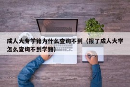 成人大专学籍为什么查询不到（报了成人大学怎么查询不到学籍）