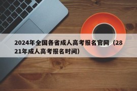 2024年全国各省成人高考报名官网（2821年成人高考报名时间）