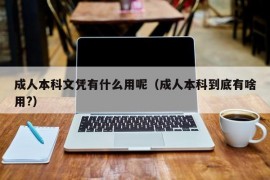 成人本科文凭有什么用呢（成人本科到底有啥用?）