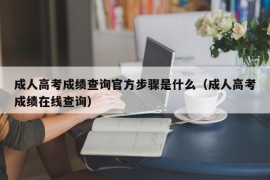 成人高考成绩查询官方步骤是什么（成人高考成绩在线查询）