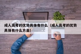 成人高考的优势具体有什么（成人高考的优势具体有什么方面）