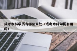 成考本科学历有哪些用处（成考本科学历有用吗）