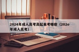 2024年成人高考高起本考哪些（202o年成人高考）