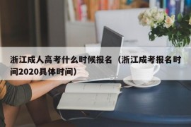 浙江成人高考什么时候报名（浙江成考报名时间2020具体时间）