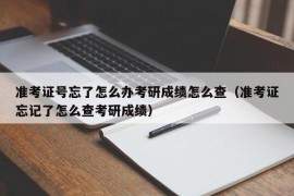 准考证号忘了怎么办考研成绩怎么查（准考证忘记了怎么查考研成绩）