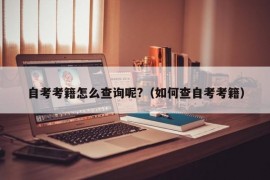 自考考籍怎么查询呢?（如何查自考考籍）