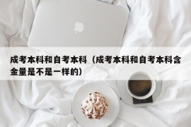 成考本科和自考本科（成考本科和自考本科含金量是不是一样的）