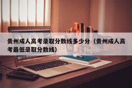 贵州成人高考录取分数线多少分（贵州成人高考最低录取分数线）