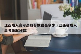 江西成人高考录取分数线是多少（江西省成人高考录取分数）