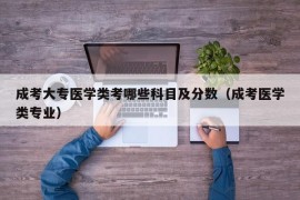 成考大专医学类考哪些科目及分数（成考医学类专业）