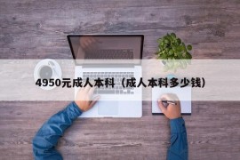 4950元成人本科（成人本科多少钱）