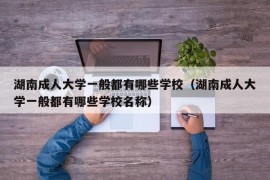 湖南成人大学一般都有哪些学校（湖南成人大学一般都有哪些学校名称）