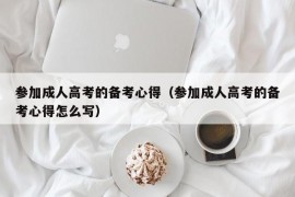 参加成人高考的备考心得（参加成人高考的备考心得怎么写）