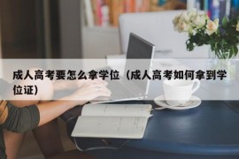 成人高考要怎么拿学位（成人高考如何拿到学位证）