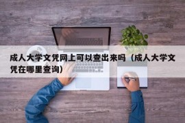 成人大学文凭网上可以查出来吗（成人大学文凭在哪里查询）