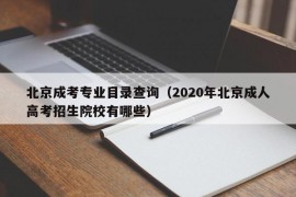 北京成考专业目录查询（2020年北京成人高考招生院校有哪些）