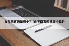 自考网官网是哪个?（自考网官网是哪个软件）