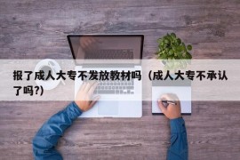 报了成人大专不发放教材吗（成人大专不承认了吗?）