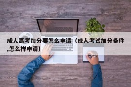 成人高考加分要怎么申请（成人考试加分条件,怎么样申请）