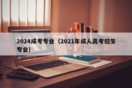 2024成考专业（2021年成人高考招生专业）